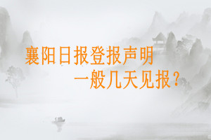 襄陽日報登報聲明一般幾天見報?