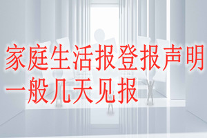家庭生活報登報聲明一般幾天見報?