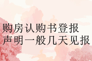 購(gòu)房認(rèn)購(gòu)書(shū)登報(bào)聲明一般幾天見(jiàn)報(bào)