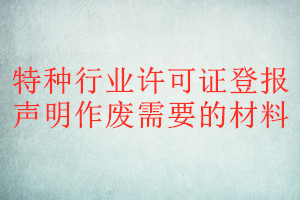 特種行業許可證登報聲明作廢需要的材料