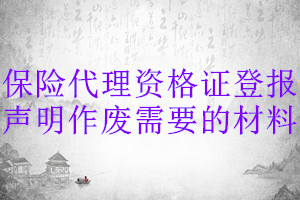 保險代理資格證登報聲明作廢需要的材料