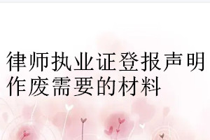 律師執業證登報聲明作廢需要的材料