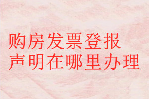 購房發票登報聲明在哪里辦理