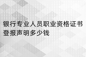 銀行專業人員職業資格證書登報掛失多少錢