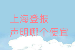 上海登報(bào)聲明哪個便宜