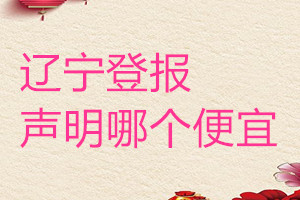 遼寧登報(bào)聲明哪個(gè)便宜