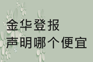金華登報(bào)聲明哪個(gè)便宜