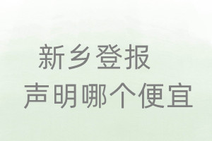 新鄉(xiāng)登報聲明哪個便宜