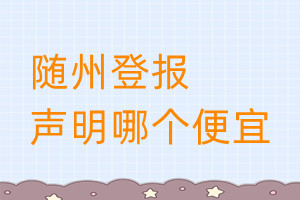 隨州登報(bào)聲明哪個(gè)便宜