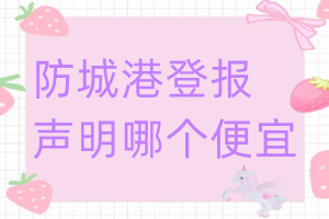 防城港登報(bào)聲明哪個(gè)便宜