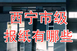 西寧市級(jí)報(bào)紙有哪些？