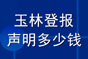 玉林登報聲明多少錢_玉林登報遺失聲明多少錢