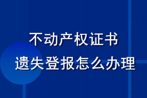 不動產權證書遺失登報怎么辦理