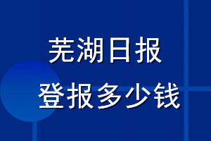蕪湖日報登報多少錢_蕪湖日報登報掛失費用