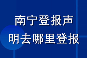 南寧登報(bào)聲明去哪里登報(bào)