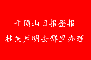 平頂山日報登報掛失聲明去哪里辦理