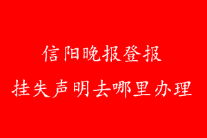 信陽晚報登報掛失聲明去哪里辦理