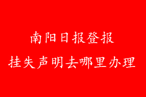 南陽日報(bào)登報(bào)掛失聲明去哪里辦理