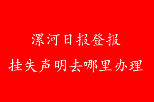 漯河日報(bào)登報(bào)掛失聲明去哪里辦理
