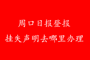 周口日報(bào)登報(bào)掛失聲明去哪里辦理