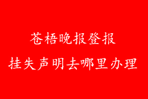 蒼梧晚報登報掛失聲明去哪里辦理