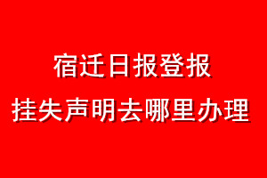宿遷日報登報掛失聲明去哪里辦理