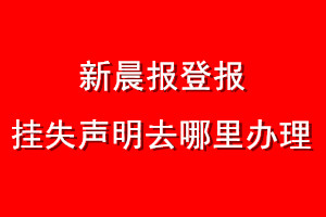 新晨報登報掛失聲明去哪里辦理
